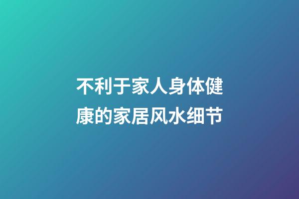 不利于家人身体健康的家居风水细节