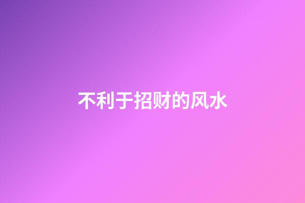 不利于招财的风水