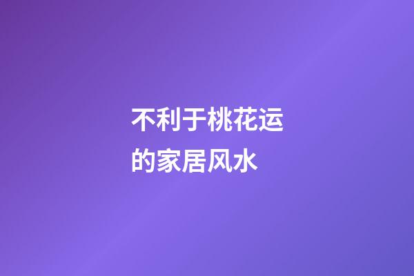 不利于桃花运的家居风水