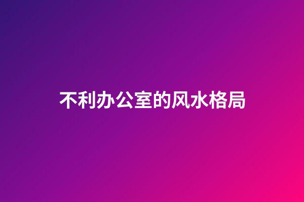 不利办公室的风水格局