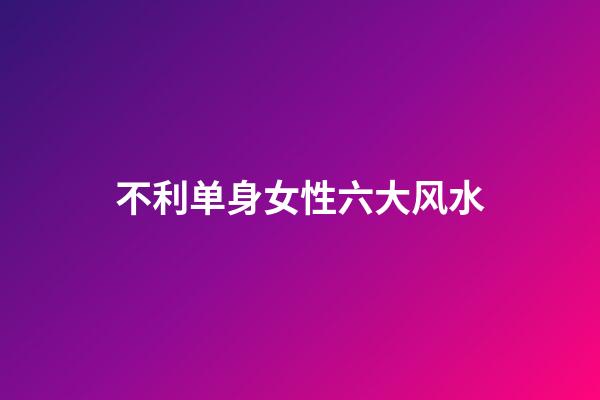 不利单身女性六大风水