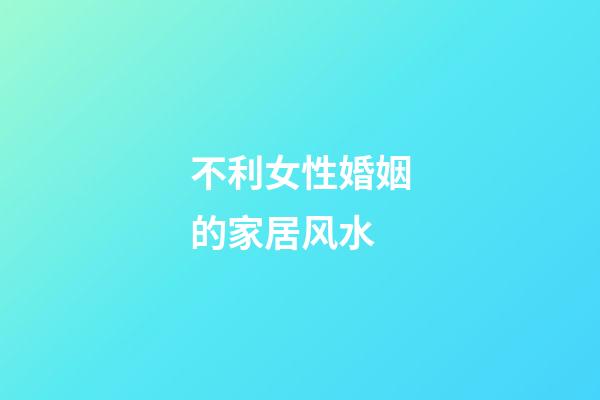 不利女性婚姻的家居风水