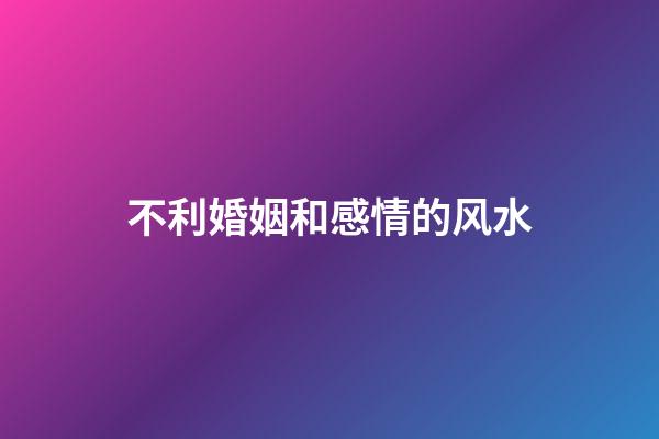 不利婚姻和感情的风水