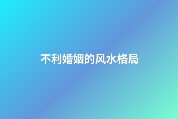 不利婚姻的风水格局