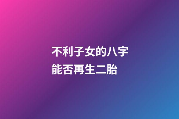 不利子女的八字能否再生二胎