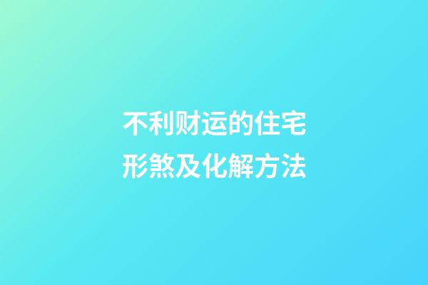 不利财运的住宅形煞及化解方法