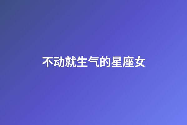 不动就生气的星座女