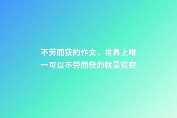 不劳而获的作文，世界上唯一可以不劳而获的就是贫穷-第1张-观点-玄机派