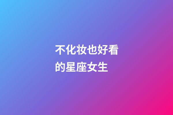 不化妆也好看的星座女生-第1张-星座运势-玄机派