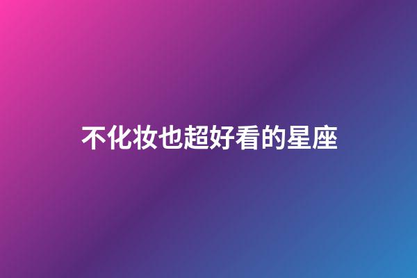 不化妆也超好看的星座-第1张-星座运势-玄机派