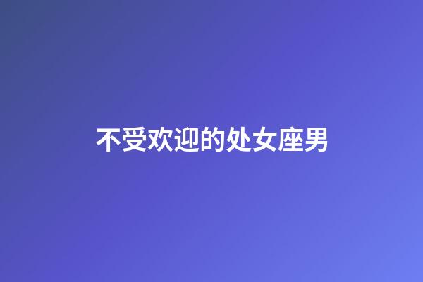 不受欢迎的处女座男-第1张-星座运势-玄机派