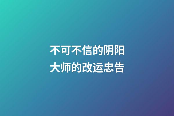 不可不信的阴阳大师的改运忠告