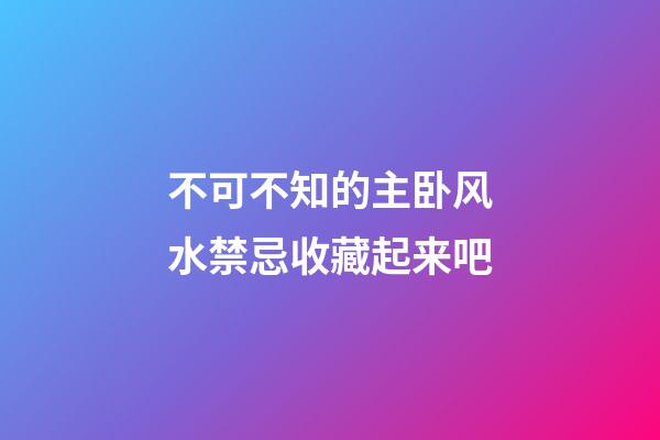 不可不知的主卧风水禁忌收藏起来吧