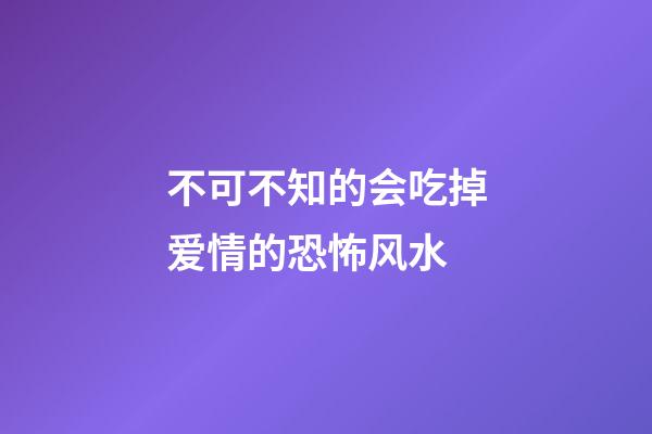 不可不知的会吃掉爱情的恐怖风水