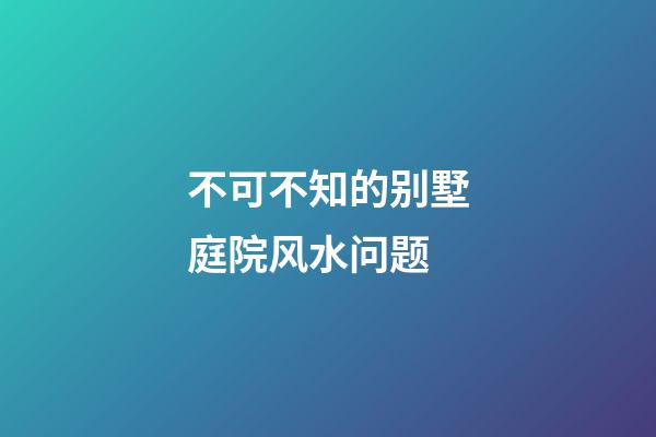 不可不知的别墅庭院风水问题