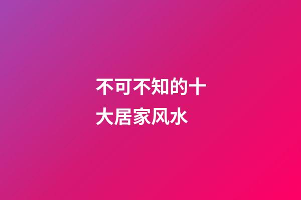不可不知的十大居家风水