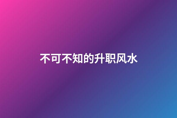 不可不知的升职风水