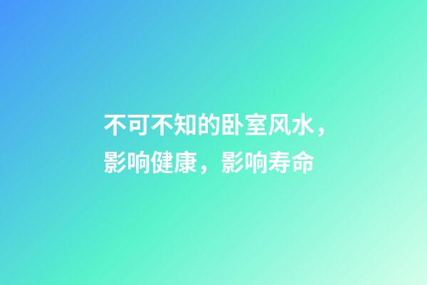不可不知的卧室风水，影响健康，影响寿命