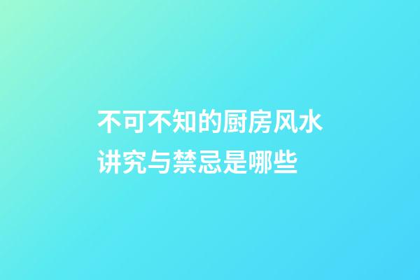 不可不知的厨房风水讲究与禁忌是哪些