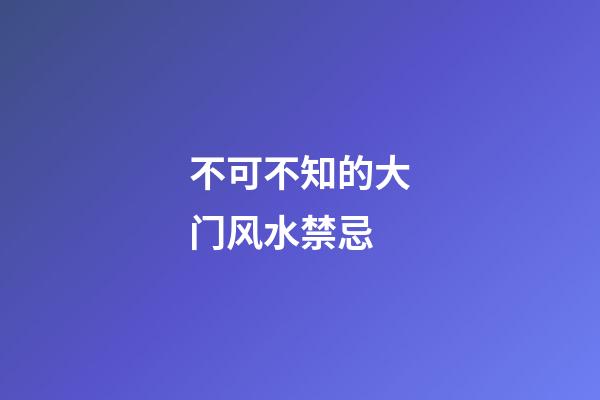 不可不知的大门风水禁忌