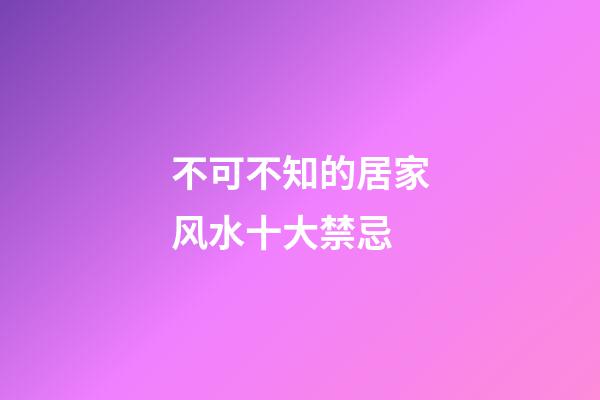 不可不知的居家风水十大禁忌