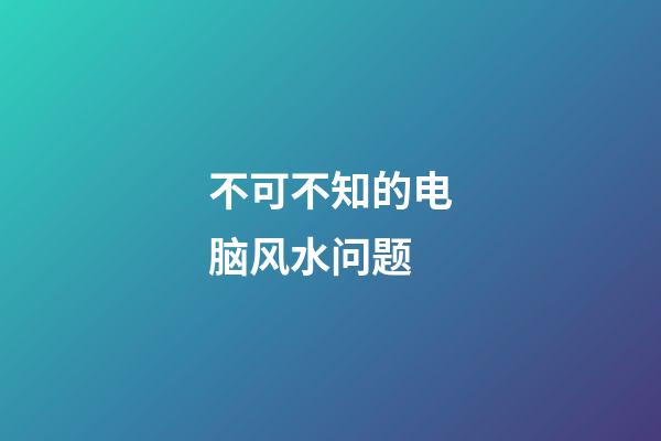 不可不知的电脑风水问题