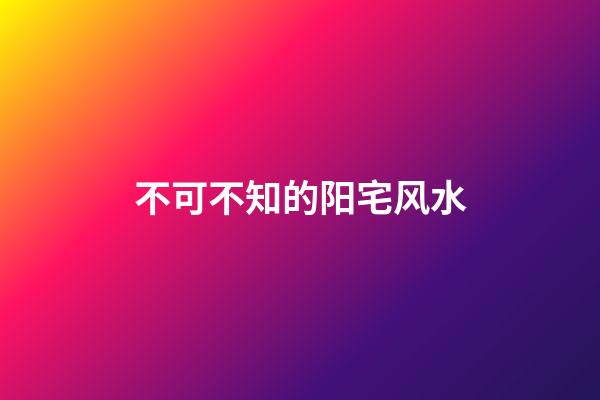 不可不知的阳宅风水