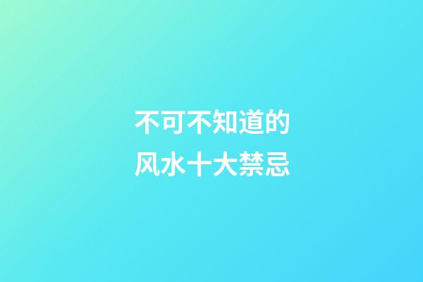 不可不知道的风水十大禁忌