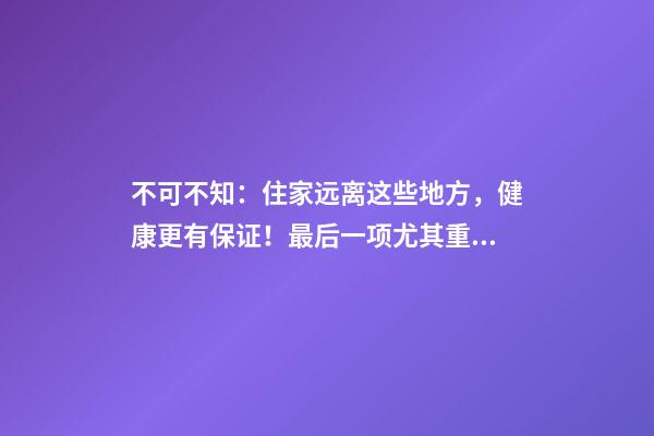 不可不知：住家远离这些地方，健康更有保证！最后一项尤其重要！
