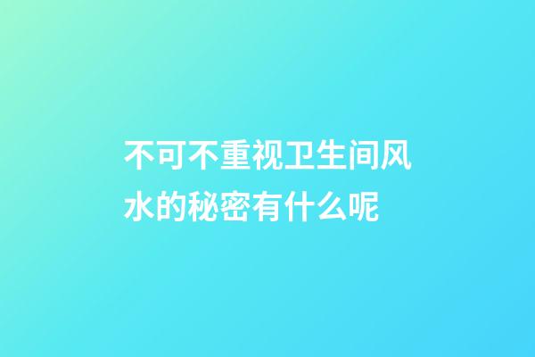 不可不重视卫生间风水的秘密有什么呢