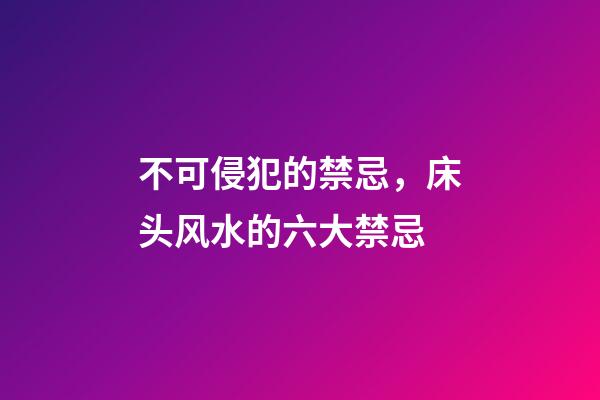 不可侵犯的禁忌，床头风水的六大禁忌