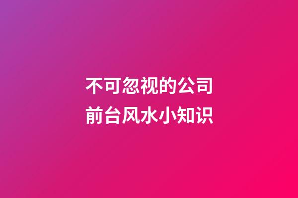不可忽视的公司前台风水小知识