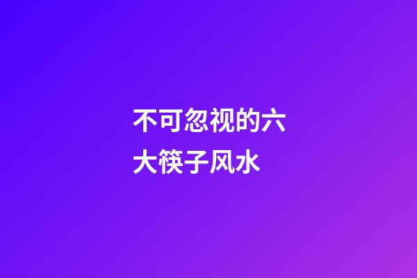 不可忽视的六大筷子风水