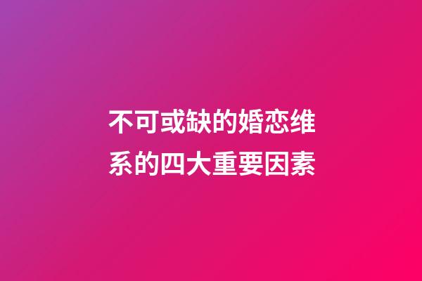 不可或缺的婚恋维系的四大重要因素