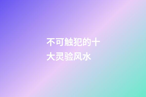 不可触犯的十大灵验风水