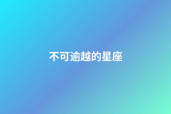 不可逾越的星座-第1张-星座运势-玄机派