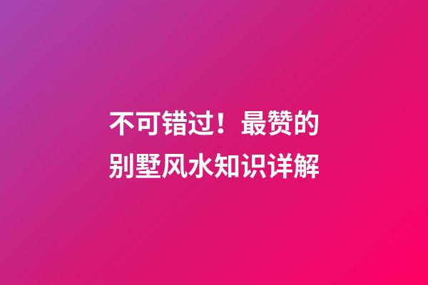 不可错过！最赞的别墅风水知识详解