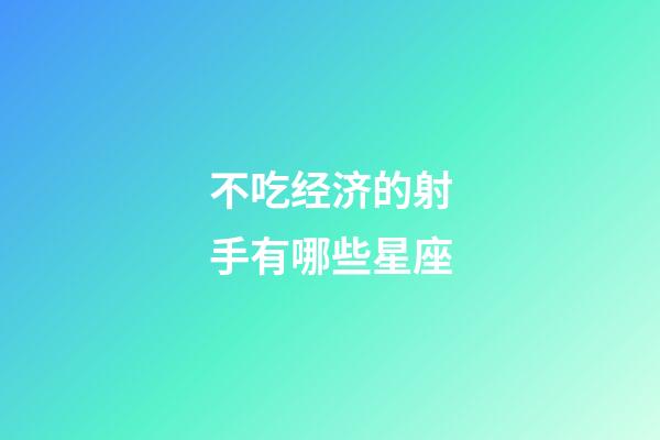 不吃经济的射手有哪些星座-第1张-星座运势-玄机派