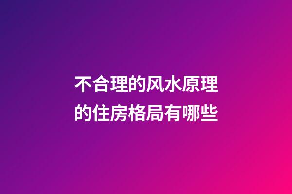 不合理的风水原理的住房格局有哪些