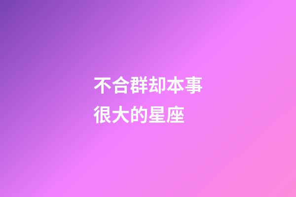 不合群却本事很大的星座-第1张-星座运势-玄机派