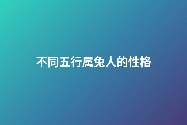 不同五行属兔人的性格-第1张-观点-玄机派