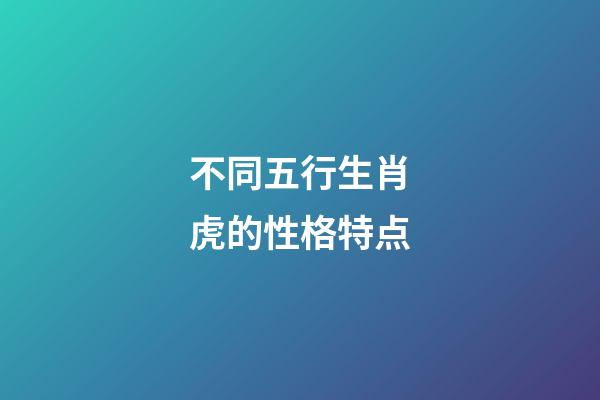不同五行生肖虎的性格特点
