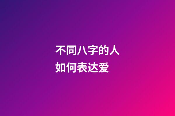 不同八字的人如何表达爱