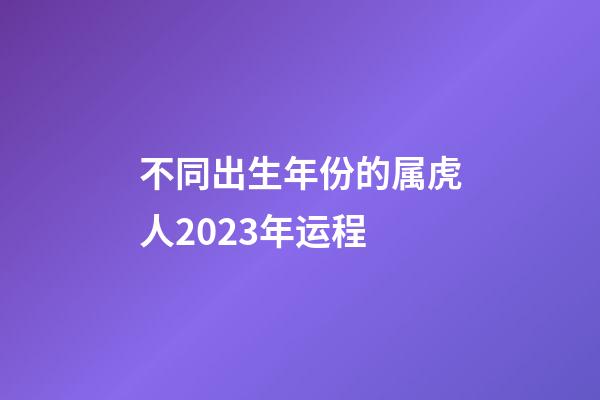不同出生年份的属虎人2023年运程