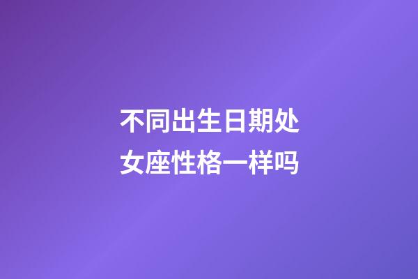 不同出生日期处女座性格一样吗-第1张-星座运势-玄机派