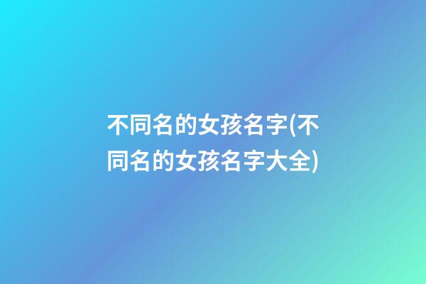 不同名的女孩名字(不同名的女孩名字大全)