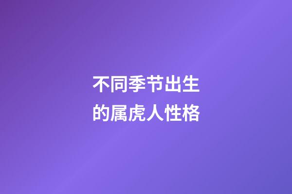 不同季节出生的属虎人性格