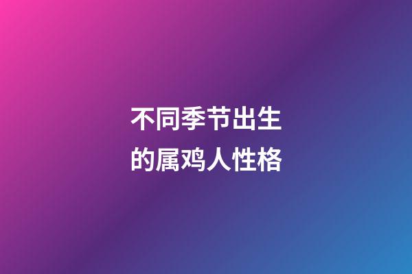 不同季节出生的属鸡人性格