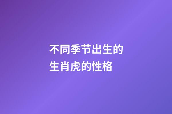 不同季节出生的生肖虎的性格