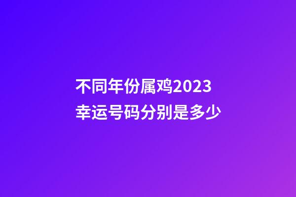 不同年份属鸡2023幸运号码分别是多少
